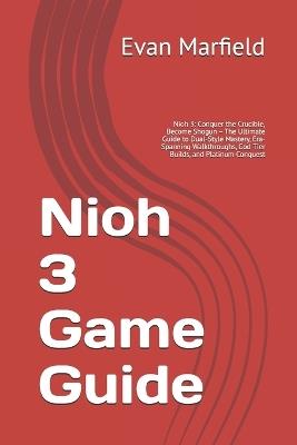 Nioh 3 Game Guide: Nioh 3: Conquer the Crucible, Become Shogun - The Ultimate Guide to Dual-Style Mastery, Era-Spanning Walkthroughs, God-Tier Builds, and Platinum Conquest - Evan Marfield - cover