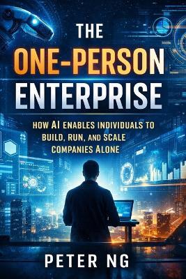 The One-Person Enterprise: How AI Enables Individuals to Build, Run, and Scale Companies Alone - Peter Ng - cover