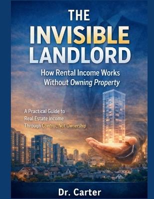 The Invisible Landlord: A Practical Guide to Real Estate Income Through Control, Not Ownership - Carter - cover