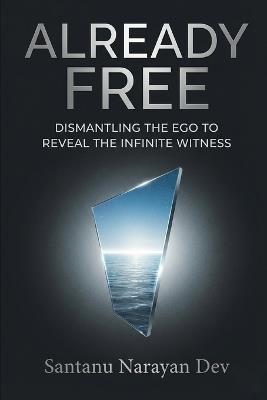 Already Free: Dismantling the Ego to Reveal the Infinite Witness - Santanu Narayan Dev - cover