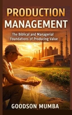 Production Management: The Biblical and Managerial Foundations of Producing Value - Goodson Mumba - cover