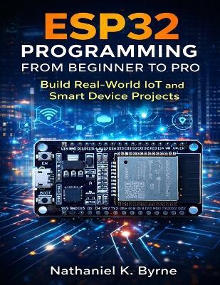 ESP32 Programming from Beginner to Pro: Build Real-World IoT and Smart Device Projects - Nathaniel K Byrne - cover