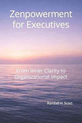 Zenpowerment for Executives: From Inner Clarity to Organizational Impact - Randall H Scott - cover
