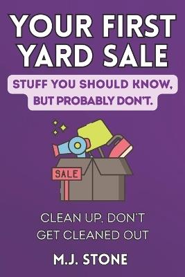 Your First Yard Sale-Stuff You Should Know But Probably Don't Clean Up, Don't Get Cleaned Out: Clean Up, Don't Get Cleaned Out - M J Stone - cover