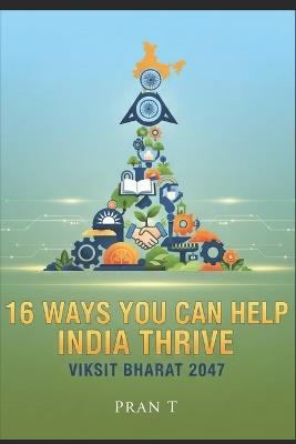 16 Ways You Can Help India Thrive: 2047 Viksit Bharat - 6th Book Of Pran T - Pran T - cover