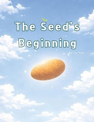 The Seed's Beginning: A First Day That Starts Beneath the Soil - Lily Moon - cover