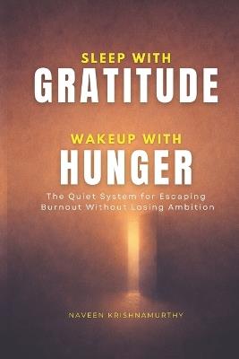 Sleep with Gratitude, Wakeup with Hunger: The Quiet System for Escaping Burnout Without Losing Ambition - Naveen Krishnamurthy - cover