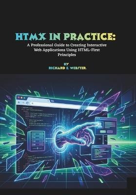 HTMX in Practice: A Professional Guide to Creating Interactive Web Applications Using HTML-First Principles - Richard E Webster - cover
