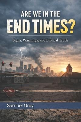Are We in the End Times? Signs, Warnings, and Biblical Truth - Samuel Grey - cover
