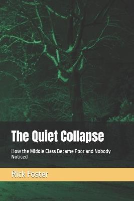The Quiet Collapse: How the Middle Class Became Poor and Nobody Noticed - Richard Novel Foster - cover