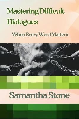 Mastering Difficult Dialogues: When Every Word Matters: The Art of Navigating Conversations That Change Everything - Samantha Stone - cover