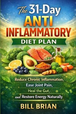 The 31-Day Anti Inflammatory Diet Plan: Reduce Chronic Inflammation, Ease Joint Pain, Heal the Gut, and Restore Energy Naturally - Bill Brian - cover
