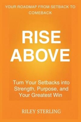 Rise Above: Turn Your Setbacks into Strength, Purpose, and Your Greatest Win - Riley Sterling - cover