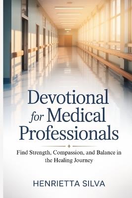 Devotional for Medical Professionals: Find Strength, Compassion, and Balance in the Healing Journey - Henrietta Silva - cover