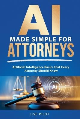 AI Made Simple For Attorneys: Artificial Intelligence Basics that Every Attorney Should Know - Lise Pilot - cover