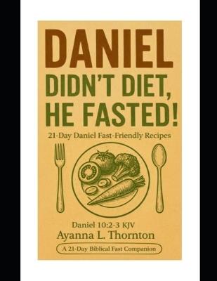 Daniel didn't diet, he fasted! - Ayanna L Thornton - cover