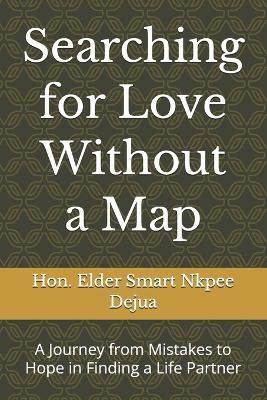 Searching for Love Without a Map: A Journey from Mistakes to Hope in Finding a Life Partner - Elder Smart Nkpee Dejua - cover