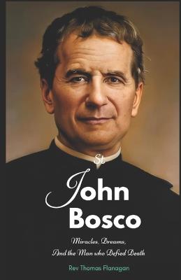 Saint John Bosco: Miracles, dreams, and the man who defied death - Thomas Flanagan - cover