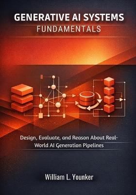 Generative AI Systems Fundamentals: Design, Evaluate, and Reason About Real-World AI Generation Pipelines - William L Younker - cover