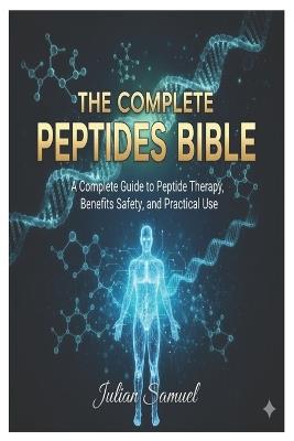 The Complete Peptides Bible: A Complete Guide to Peptide Therapy, Benefits, Safety, and Practical Use - Julian Samuel - cover