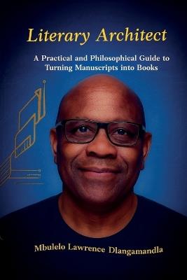 Literary Architect: A Practical and Philosophical Guide to Turning Manuscripts into Books - None None,Lawrence Mbulelo Dlangamandla - cover