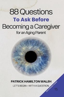 88 Questions to Ask Before Becoming a Caregiver for an Aging Parent: Book 15 of 88 - Patrick Hamilton Walsh - cover