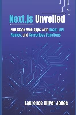 Next.js Unveiled: Full-Stack Web Apps with React, API Routes, and Serverless Functions - Laurence Oliver Jones - cover