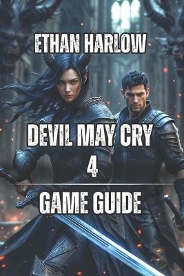 Devil May Cry 4 Game Guide: Master Advanced Techniques, and Dominate Boss Fights - Ethan Harlow - cover