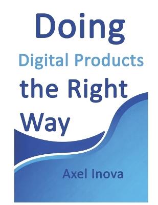 Doing Digital Products, the Right Way: From Idea to Income with Digital Products - Axel Inova - cover