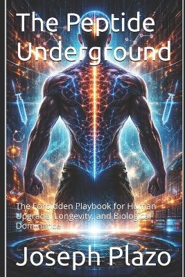 The Peptide Underground: The Forbidden Playbook for Human Upgrade, Longevity, and Biological Dominance - Joseph Plazo - cover