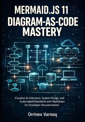 Mermaid.Js 11 Diagram-As-Code Mastery: Visualize Architecture, System Design, and Automated Flowcharts with Markdown for Developer Documentation - Orrinex Varnoq - cover