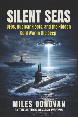 Silent Seas: UFOs, Nuclear Fleets, and the Hidden Cold War in the Deep - Miles Donovan - cover