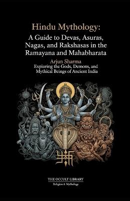 Hindu Mythology: A Guide to Devas, Asuras, Nagas, and Rakshasas in the Ramayana and Mahabharata: Exploring the Gods, Demons, and Mythical Beings of Ancient India - Arjun Sharma,The Occult Library - cover