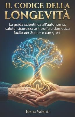 Il Codice Della Longevità: La Guida Scientifica all'Autonomia: Salute, Sicurezza Anti-Truffa e Domotica Facile per Senior e Caregiver - Elena Valenti - cover