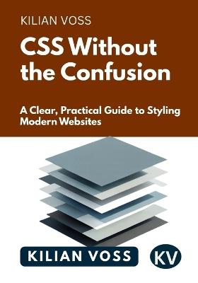 CSS Without the Confusion: A Clear, Practical Guide to Styling Modern Websites - Kilian Voss - cover