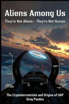Aliens Among Us: They're Not Aliens - They're Not Human: The Cryptoterrestrials and the Origins of UAP - Greg Pasden - cover