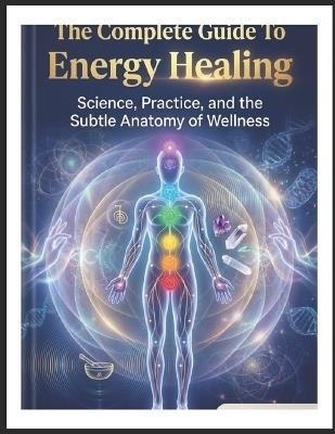 The Complete Guide To Energy Healing: Science, Practice, and the Subtle Anatomy of Wellness - Jed Shlackman - cover