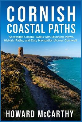 Cornish Coastal Paths: Accessible Coastal Walks with Stunning Views, Historic Paths, and Easy Navigation Across Cornwall - Howard McCarthy - cover