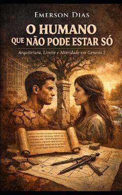 O Humano que Não Pode Estar Só: Arquitetura, Limite e Alteridade em Gênesis 2 - Emerson Dias - cover