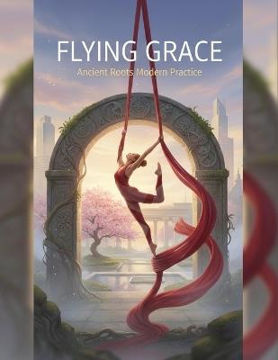 Flying Grace: Ancient Roots Modern Practice - Wendy Acebal - cover
