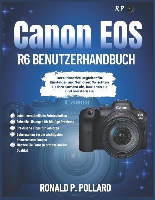 Canon EOS R6 Benutzerhandbuch: Der ultimative Begleiter für Einsteiger und Senioren: So richten Sie Ihre Kamera ein, bedienen sie und meistern sie - Ronald P Pollard - cover