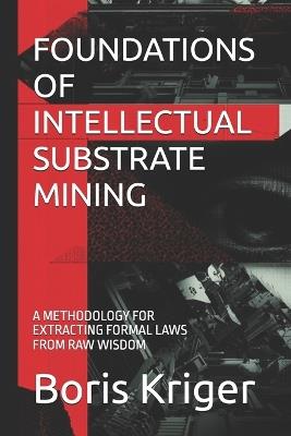 Foundations of Intellectual Substrate Mining: A Methodology for Extracting Formal Laws from Raw Wisdom - Boris Kriger - cover