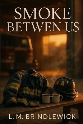Smoke Between Us: A Firehouse Romance of Second Chances and First-Ring Chemistry - L M Brindlewick - cover