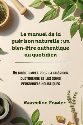 Le manuel de la guérison naturelle: un bien-être authentique au quotidien: Un guide simple pour la guérison quotidienne et les soins personnels holistiques - Marceline Fowler - cover