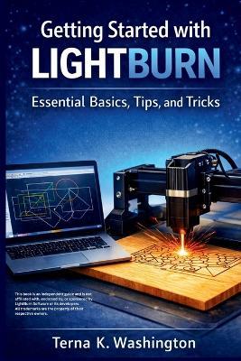 Getting Started with LightBurn: Essential Basics, Tips, and Tricks - Terna K Washington - cover