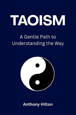 Taoism: A Gentle Path to Understanding the Way - Anthony Hilton - cover