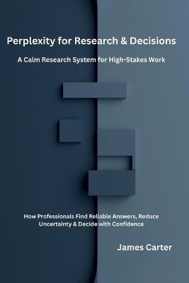 Perplexity for Research & Decisions: A Calm Research System for High-Stakes Work - James Carter - cover