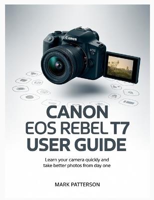 Canon EOS Rebel T7 User Guide: Learn Your Camera Quickly and Take Better Photos from Day One - Mark Patterson - cover