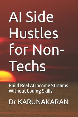 AI Side Hustles for Non-Techs: Build Real AI Income Streams Without Coding Skills - Karunakaran - cover