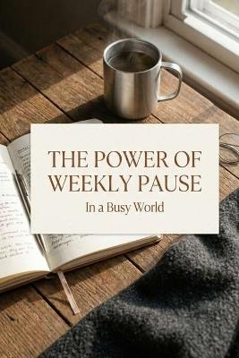 The Power of Weekly Pause in a Busy World: How a Weekly Pause Can Restore Clarity and Balance - Sam Plenory - cover
